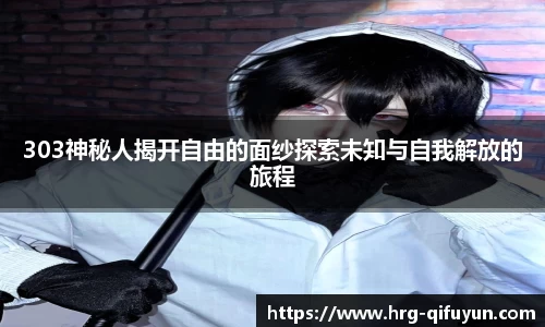 303神秘人揭开自由的面纱探索未知与自我解放的旅程