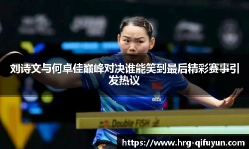 刘诗文与何卓佳巅峰对决谁能笑到最后精彩赛事引发热议